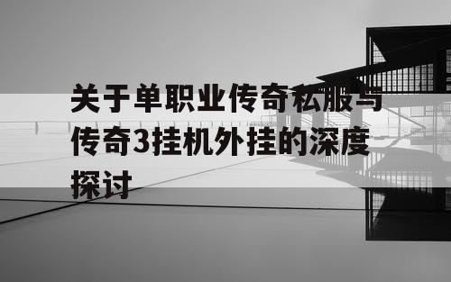 关于单职业传奇私服与传奇3挂机外挂的深度探讨