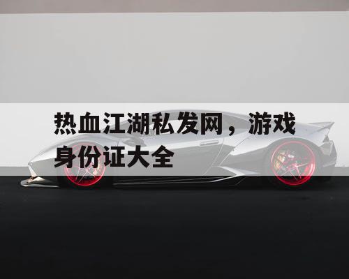 热血江湖私发网，游戏身份证大全