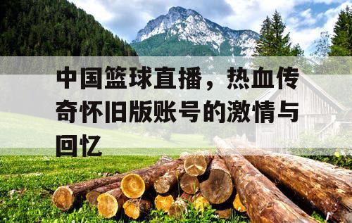 中国篮球直播，热血传奇怀旧版账号的激情与回忆