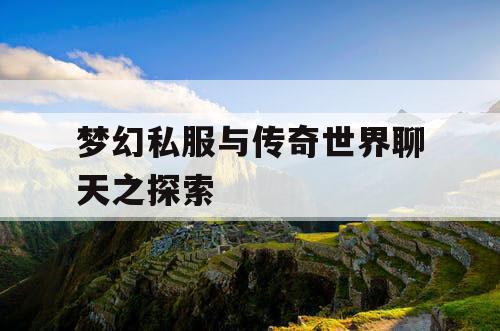 梦幻私服与传奇世界聊天之探索