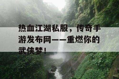 热血江湖私服,传奇手游发布网——重燃你的武侠梦! 热血江湖私服,传奇手游发布网——重燃你的武侠梦!