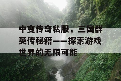 中变传奇私服,三国群英传秘籍——探索游戏世界的无限可能 中变传奇私服,三国群英传秘籍——探索游戏世界的无限可能