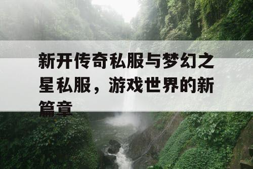 新开传奇私服与梦幻之星私服，游戏世界的新篇章