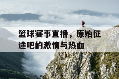 篮球赛事直播，原始征途吧的激情与热血