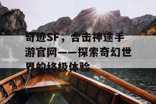奇迹SF，合击神途手游官网——探索奇幻世界的终极体验