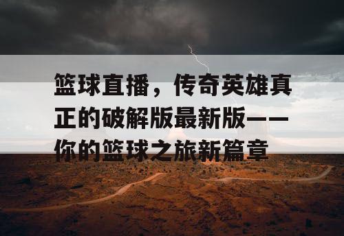 篮球直播，传奇英雄真正的破解版最新版——你的篮球之旅新篇章