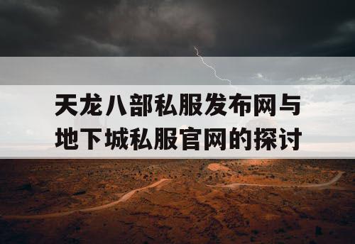天龙八部私服发布网与地下城私服官网的探讨 天龙八部私服发布网与地下城私服官网的探讨