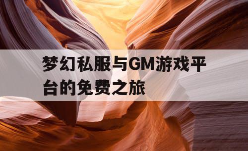 梦幻私服与GM游戏平台的免费之旅