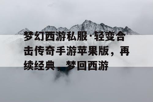 梦幻西游私服·轻变合击传奇手游苹果版，再续经典，梦回西游