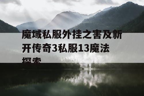 魔域私服外挂之害及新开传奇3私服13魔法探索 魔域私服外挂之害及新开传奇3私服13魔法探索