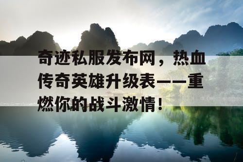 奇迹私服发布网，热血传奇英雄升级表——重燃你的战斗激情！