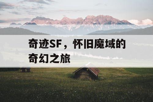 奇迹SF,怀旧魔域的奇幻之旅 奇迹SF,怀旧魔域的奇幻之旅