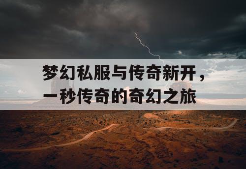 梦幻私服与传奇新开,一秒传奇的奇幻之旅 梦幻私服与传奇新开,一秒传奇的奇幻之旅