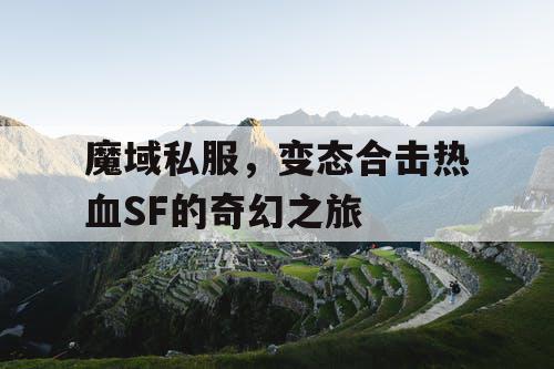 魔域私服，变态合击热血SF的奇幻之旅
