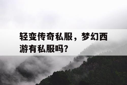 轻变传奇私服,梦幻西游有私服吗? 轻变传奇私服,梦幻西游有私服吗?