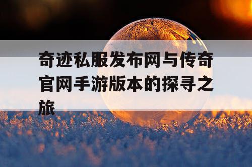 奇迹私服发布网与传奇官网手游版本的探寻之旅 奇迹私服发布网与传奇官网手游版本的探寻之旅