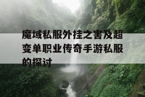 魔域私服外挂之害及超变单职业传奇手游私服的探讨 魔域私服外挂之害及超变单职业传奇手游私服的探讨