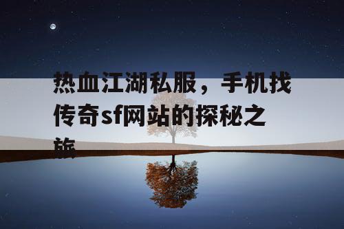 热血江湖私服，手机找传奇sf网站的探秘之旅
