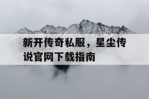 新开传奇私服，星尘传说官网下载指南