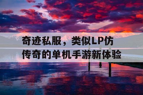 奇迹私服,类似LP仿传奇的单机手游新体验 奇迹私服,类似LP仿传奇的单机手游新体验