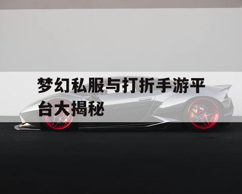 梦幻私服与打折手游平台大揭秘