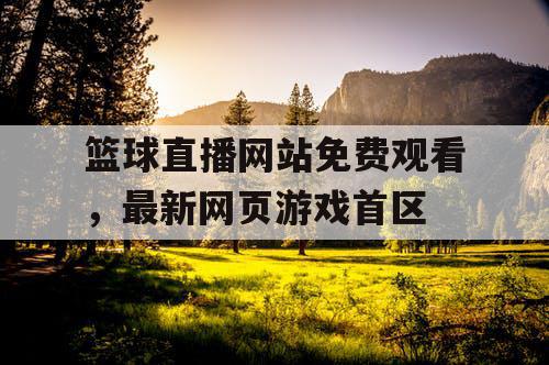 篮球直播网站免费观看,最新网页游戏首区 篮球直播网站免费观看,最新网页游戏首区