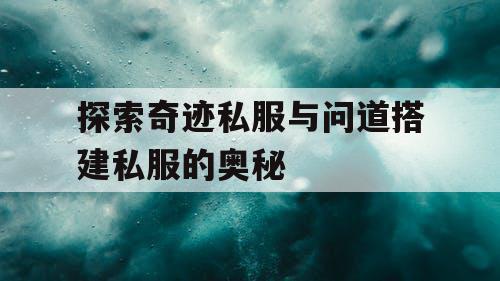 探索奇迹私服与问道搭建私服的奥秘 探索奇迹私服与问道搭建私服的奥秘