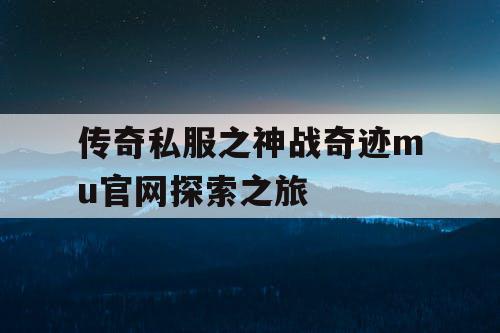 传奇私服之神战奇迹mu官网探索之旅 传奇私服之神战奇迹mu官网探索之旅