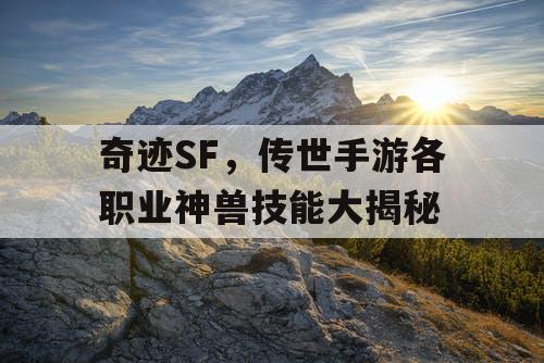 奇迹SF,传世手游各职业神兽技能大揭秘 奇迹SF,传世手游各职业神兽技能大揭秘