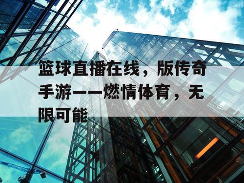 篮球直播在线,版传奇手游——燃情体育,无限可能 篮球直播在线,版传奇手游——燃情体育,无限可能