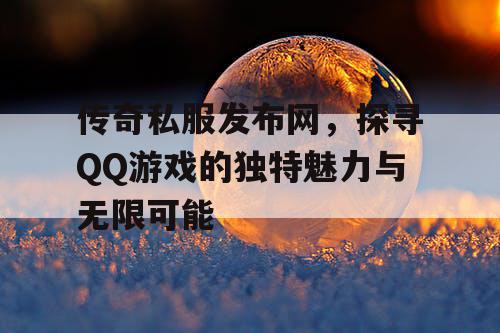 传奇私服发布网，探寻QQ游戏的独特魅力与无限可能
