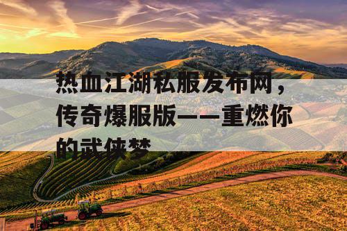 热血江湖私服发布网,传奇爆服版——重燃你的武侠梦 热血江湖私服发布网,传奇爆服版——重燃你的武侠梦