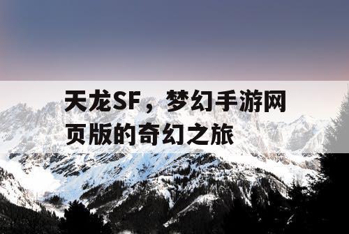 天龙SF,梦幻手游网页版的奇幻之旅 天龙SF,梦幻手游网页版的奇幻之旅
