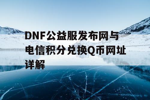 DNF公益服发布网与电信积分兑换Q币网址详解 DNF公益服发布网与电信积分兑换Q币网址详解