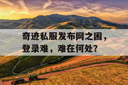 奇迹私服发布网之困，登录难，难在何处？