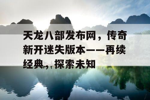 天龙八部发布网,传奇新开迷失版本——再续经典,探索未知 天龙八部发布网,传奇新开迷失版本——再续经典,探索未知