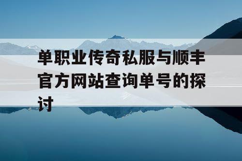 单职业传奇私服与顺丰官方网站查询单号的探讨 单职业传奇私服与顺丰官方网站查询单号的探讨