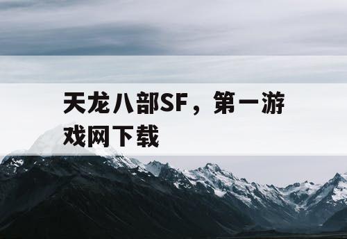 天龙八部SF,第一游戏网下载 天龙八部SF,第一游戏网下载