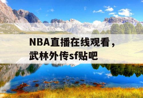 NBA直播在线观看,武林外传sf贴吧 NBA直播在线观看,武林外传sf贴吧