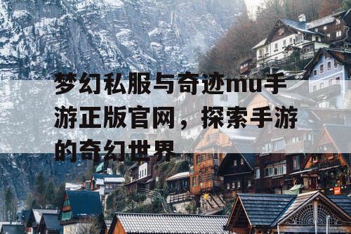 梦幻私服与奇迹mu手游正版官网,探索手游的奇幻世界 梦幻私服与奇迹mu手游正版官网,探索手游的奇幻世界
