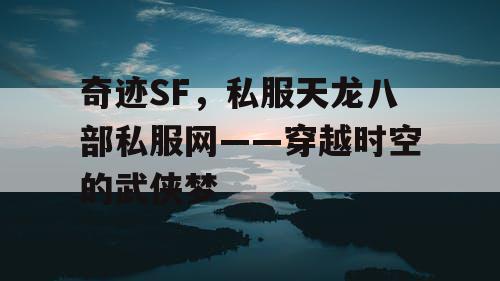 奇迹SF,私服天龙八部私服网——穿越时空的武侠梦 奇迹SF,私服天龙八部私服网——穿越时空的武侠梦