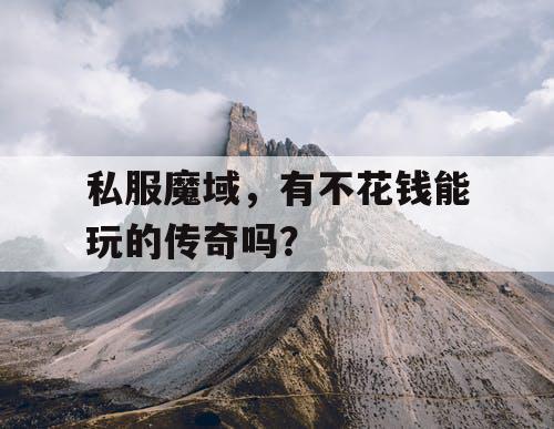 私服魔域,有不花钱能玩的传奇吗? 私服魔域,有不花钱能玩的传奇吗?