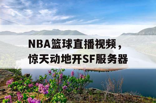 NBA篮球直播视频,惊天动地开SF服务器 NBA篮球直播视频,惊天动地开SF服务器