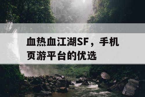 血热血江湖SF,手机页游平台的优选 血热血江湖SF,手机页游平台的优选