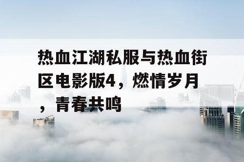 热血江湖私服与热血街区电影版4,燃情岁月,青春共鸣 热血江湖私服与热血街区电影版4,燃情岁月,青春共鸣