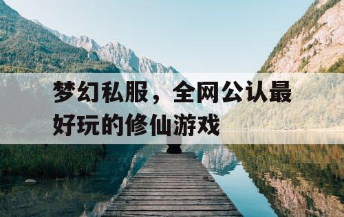 梦幻私服，全网公认最好玩的修仙游戏