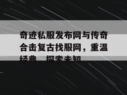 奇迹私服发布网与传奇合击复古找服网,重温经典,探索未知 奇迹私服发布网与传奇合击复古找服网,重温经典,探索未知