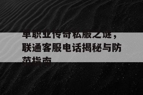 单职业传奇私服之谜,联通客服电话揭秘与防范指南 单职业传奇私服之谜,联通客服电话揭秘与防范指南