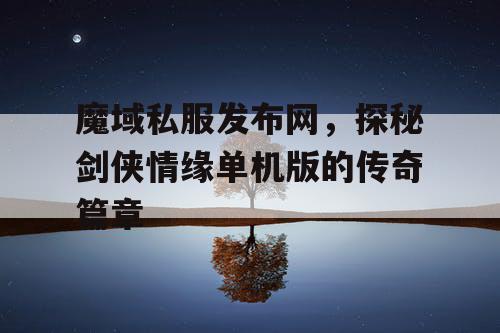 魔域私服发布网,探秘剑侠情缘单机版的传奇篇章 魔域私服发布网,探秘剑侠情缘单机版的传奇篇章