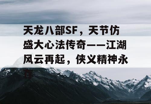 天龙八部SF,天节仿盛大心法传奇——江湖风云再起,侠义精神永存 天龙八部SF,天节仿盛大心法传奇——江湖风云再起,侠义精神永存